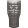 I Am Retired Every Hour Is A Happy Hour Grandpa Tumbler Tumblers dad, family- Nichefamily.com